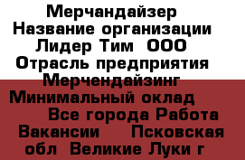 Мерчандайзер › Название организации ­ Лидер Тим, ООО › Отрасль предприятия ­ Мерчендайзинг › Минимальный оклад ­ 14 000 - Все города Работа » Вакансии   . Псковская обл.,Великие Луки г.